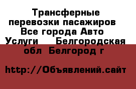 Трансферные перевозки пасажиров - Все города Авто » Услуги   . Белгородская обл.,Белгород г.